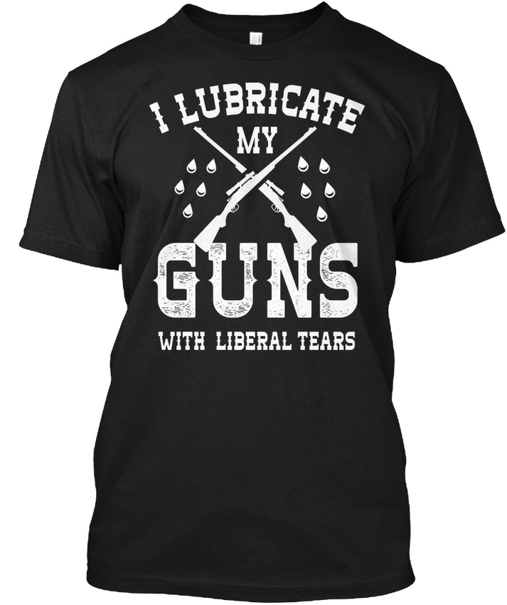 I Lubricate My Guns With Liberal Tears T-Shirt