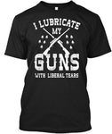 I Lubricate My Guns With Liberal Tears T-Shirt